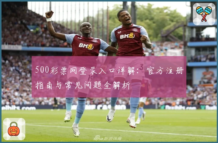 500彩票网登录入口详解：官方注册指南与常见问题全解析
