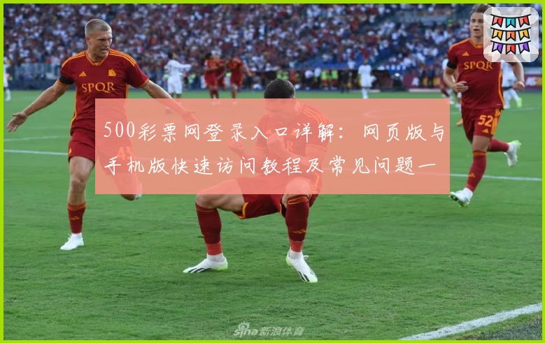 500彩票网登录入口详解：网页版与手机版快速访问教程及常见问题一览