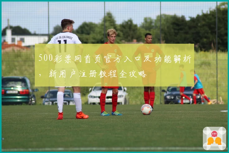 500彩票网首页官方入口及功能解析，新用户注册教程全攻略