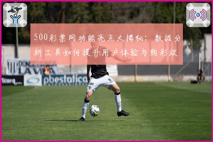500彩票网功能亮点大揭秘：数据分析工具如何提升用户体验与购彩效率