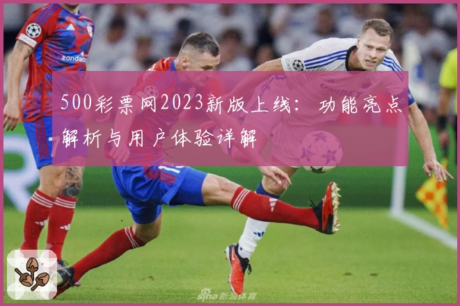 500彩票网2023新版上线：功能亮点解析与用户体验详解