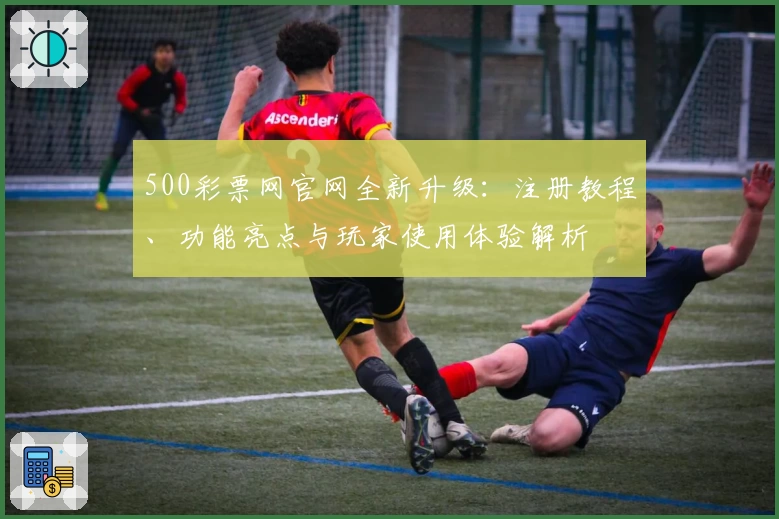 500彩票网官网全新升级：注册教程、功能亮点与玩家使用体验解析