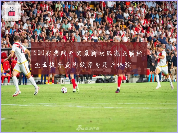 500彩票网开奖最新功能亮点解析，全面提升查询效率与用户体验