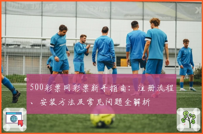 500彩票网彩票新手指南：注册流程、安装方法及常见问题全解析