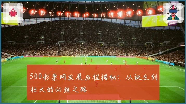 500彩票网发展历程揭秘：从诞生到壮大的必经之路