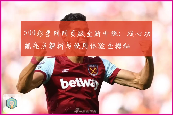 500彩票网网页版全新升级：核心功能亮点解析与使用体验全揭秘