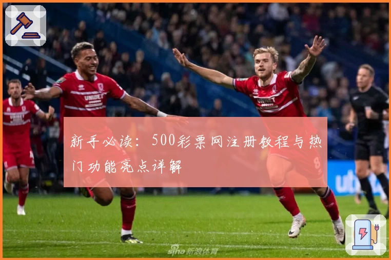 新手必读：500彩票网注册教程与热门功能亮点详解