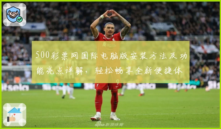 500彩票网国际电脑版安装方法及功能亮点详解，轻松畅享全新便捷体验