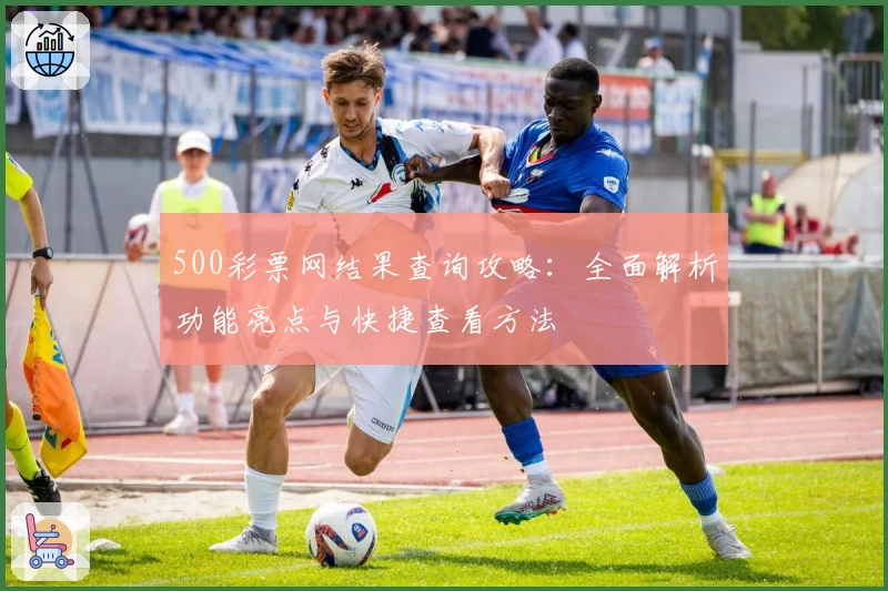 500彩票网结果查询攻略：全面解析功能亮点与快捷查看方法