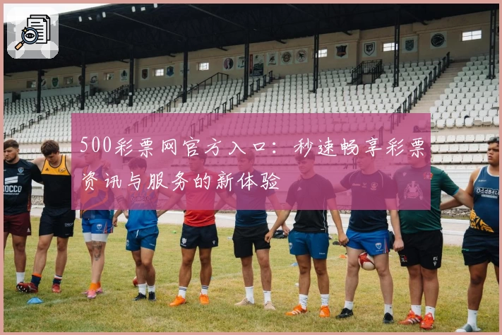 500彩票网官方入口：秒速畅享彩票资讯与服务的新体验
