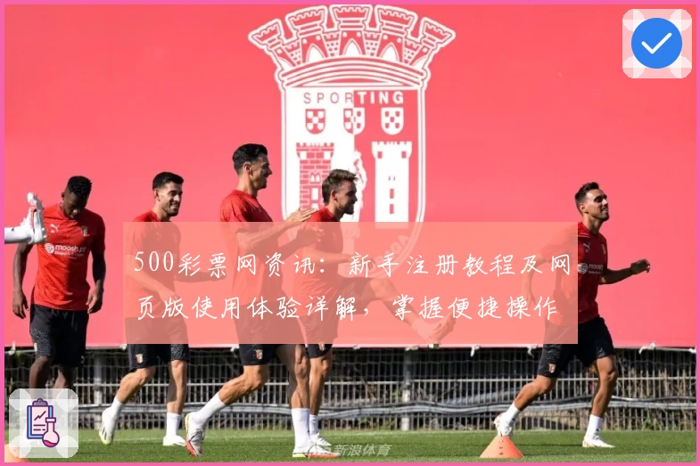 500彩票网资讯：新手注册教程及网页版使用体验详解，掌握便捷操作全攻略
