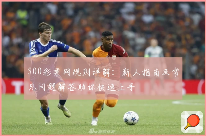 500彩票网规则详解：新人指南及常见问题解答助你快速上手