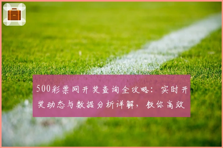 500彩票网开奖查询全攻略：实时开奖动态与数据分析详解，教你高效掌握最新信息