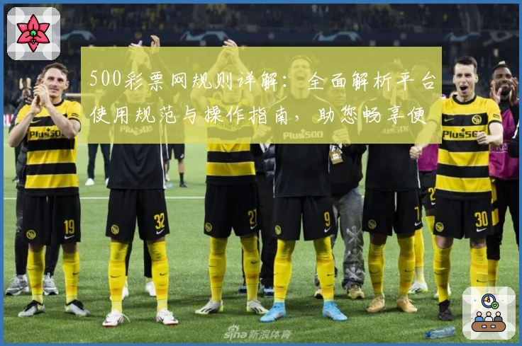 500彩票网规则详解：全面解析平台使用规范与操作指南，助您畅享便捷服务体验