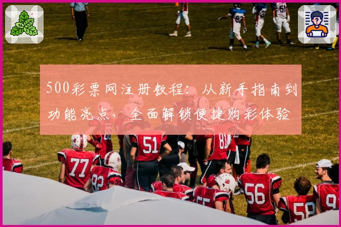 500彩票网注册教程：从新手指南到功能亮点，全面解锁便捷购彩体验