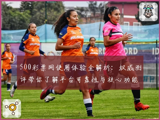 500彩票网使用体验全解析：权威测评带你了解平台可靠性与核心功能