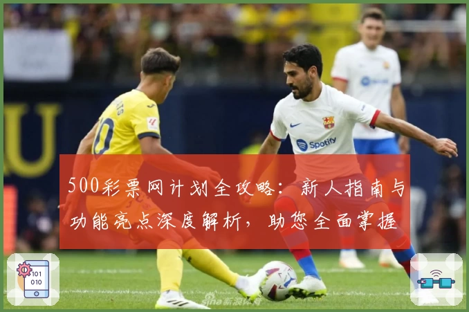 500彩票网计划全攻略：新人指南与功能亮点深度解析，助您全面掌握核心使用技巧