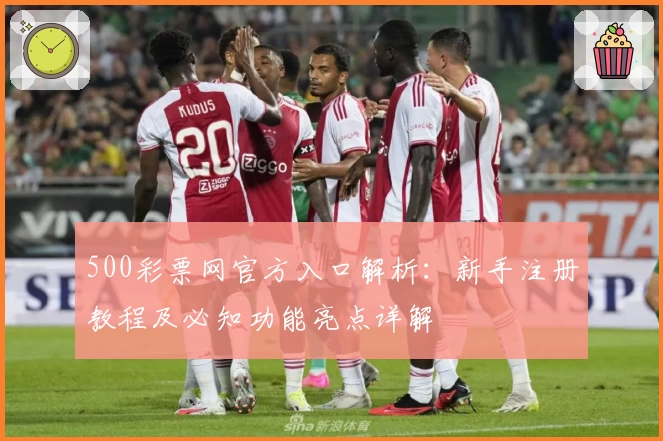 500彩票网官方入口解析：新手注册教程及必知功能亮点详解
