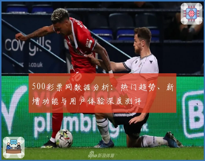 500彩票网数据分析：热门趋势、新增功能与用户体验深度测评