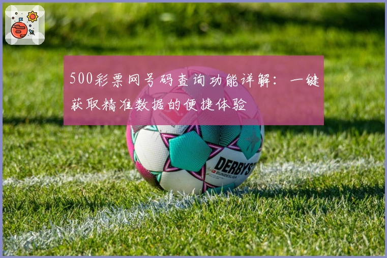 500彩票网号码查询功能详解：一键获取精准数据的便捷体验