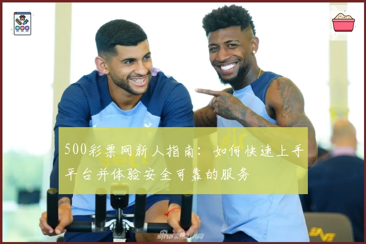 500彩票网新人指南：如何快速上手平台并体验安全可靠的服务