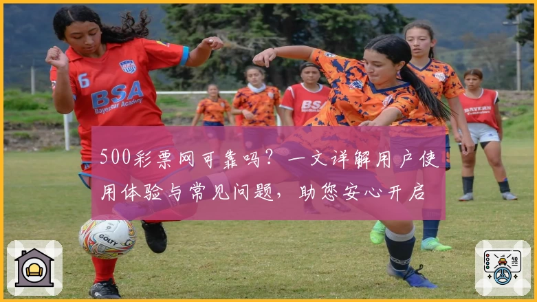 500彩票网可靠吗？一文详解用户使用体验与常见问题，助您安心开启在线服务