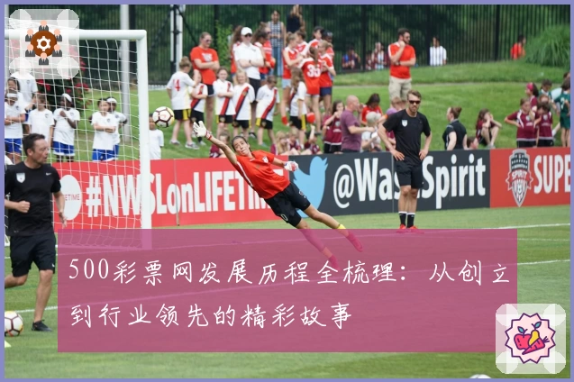 500彩票网发展历程全梳理：从创立到行业领先的精彩故事