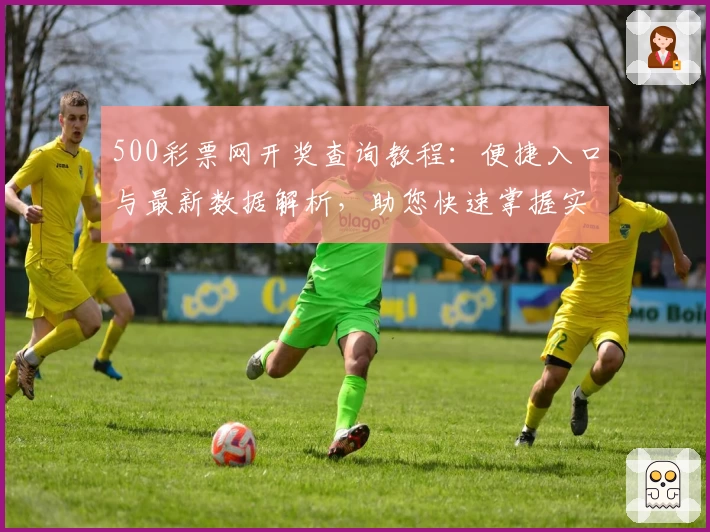 500彩票网开奖查询教程：便捷入口与最新数据解析，助您快速掌握实时信息
