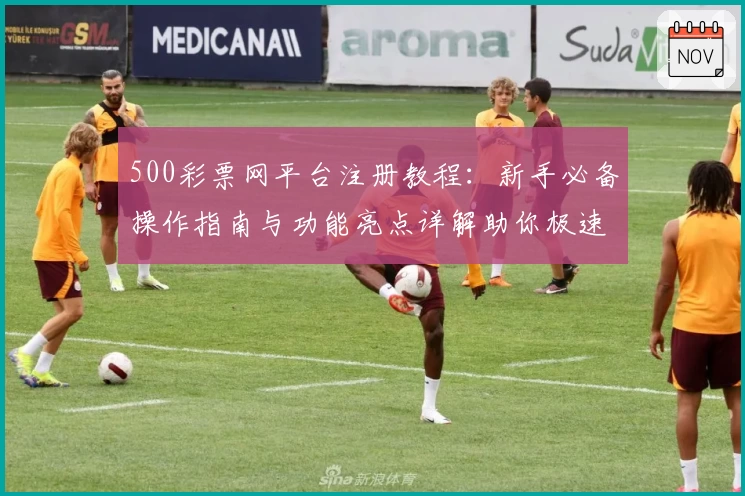 500彩票网平台注册教程：新手必备操作指南与功能亮点详解助你极速上手