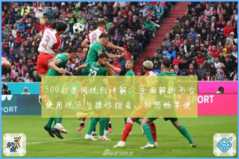 500彩票网规则详解:全面解析平台使用规范与操作指南,助您畅享便捷服务体验
