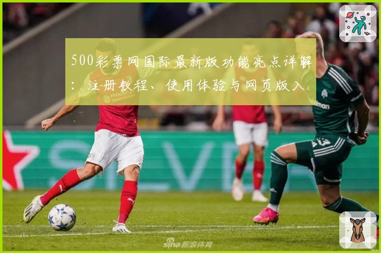 500彩票网国际最新版功能亮点详解：注册教程、使用体验与网页版入口全攻略