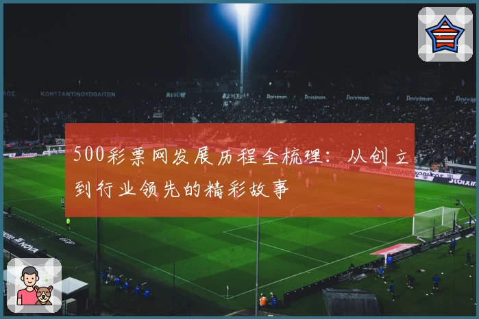 500彩票网发展历程全梳理：从创立到行业领先的精彩故事