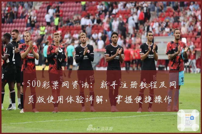 500彩票网资讯:新手注册教程及网页版使用体验详解,掌握便捷操作全攻略